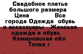 Свадебное платье большого размера › Цена ­ 17 000 - Все города Одежда, обувь и аксессуары » Женская одежда и обувь   . Кемеровская обл.,Топки г.